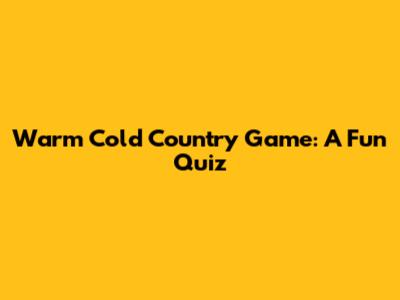 Warm Cold Country Game: A Fun Quiz