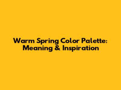 Warm Spring Color Palette: Meaning & Inspiration