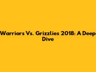Warriors Vs. Grizzlies 2018: A Deep Dive