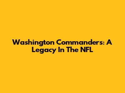 Washington Commanders: A Legacy In The NFL