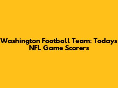 Washington Football Team: Today's NFL Game Scorers