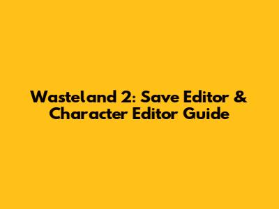 Wasteland 2: Save Editor & Character Editor Guide