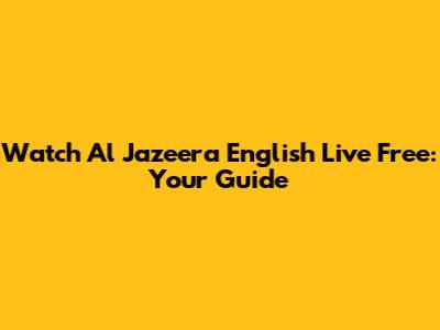 Watch Al Jazeera English Live Free: Your Guide