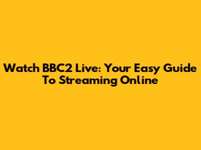 Watch BBC2 Live: Your Easy Guide To Streaming Online