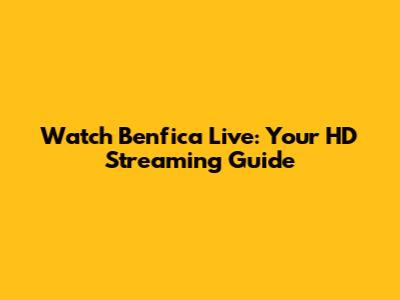 Watch Benfica Live: Your HD Streaming Guide
