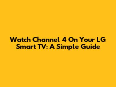 Watch Channel 4 On Your LG Smart TV: A Simple Guide