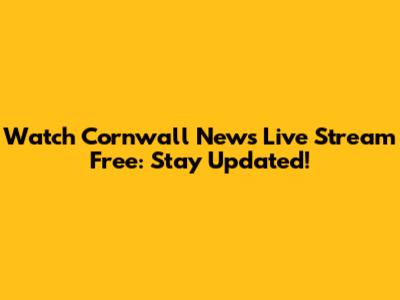 Watch Cornwall News Live Stream Free: Stay Updated!