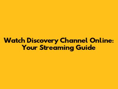 Watch Discovery Channel Online: Your Streaming Guide