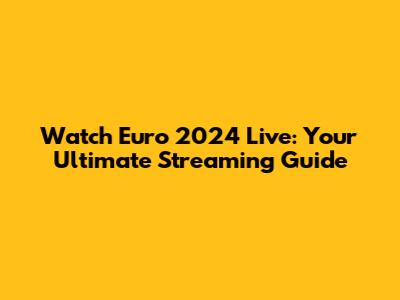 Watch Euro 2024 Live: Your Ultimate Streaming Guide