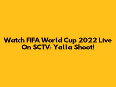 Watch FIFA World Cup 2022 Live On SCTV: Yalla Shoot!