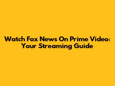 Watch Fox News On Prime Video: Your Streaming Guide
