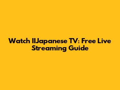 Watch IIJapanese TV: Free Live Streaming Guide
