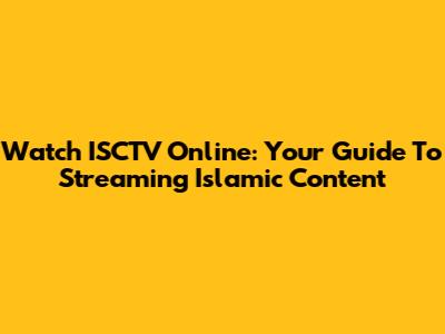 Watch ISCTV Online: Your Guide To Streaming Islamic Content