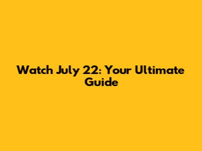 Watch July 22: Your Ultimate Guide