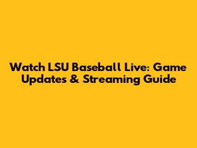 Watch LSU Baseball Live: Game Updates & Streaming Guide