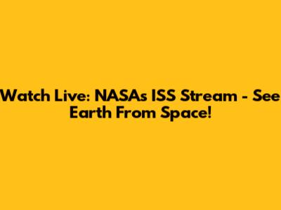 Watch Live: NASA's ISS Stream - See Earth From Space!