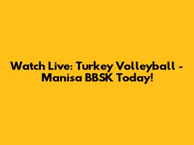 Watch Live: Turkey Volleyball - Manisa BBSK Today!