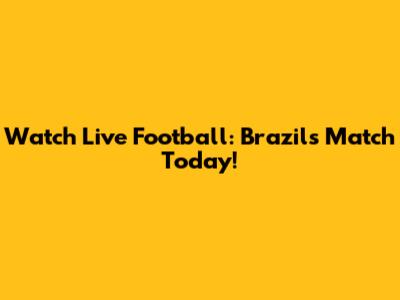 Watch Live Football: Brazil's Match Today!