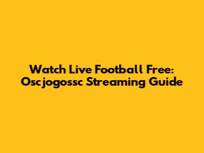 Watch Live Football Free: Oscjogossc Streaming Guide