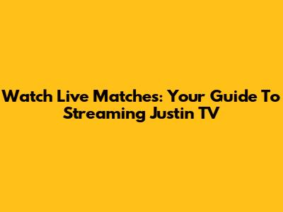 Watch Live Matches: Your Guide To Streaming Justin TV