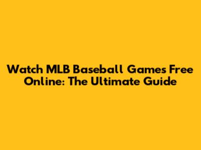Watch MLB Baseball Games Free Online: The Ultimate Guide