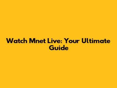 Watch Mnet Live: Your Ultimate Guide