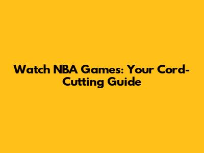 Watch NBA Games: Your Cord-Cutting Guide