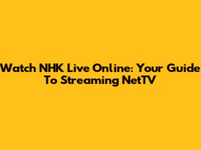 Watch NHK Live Online: Your Guide To Streaming NetTV