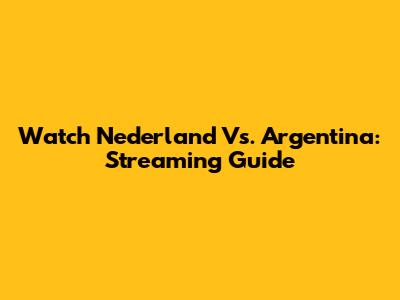 Watch Nederland Vs. Argentina: Streaming Guide