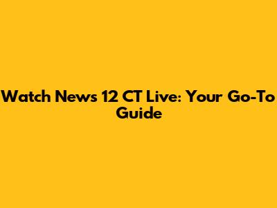 Watch News 12 CT Live: Your Go-To Guide
