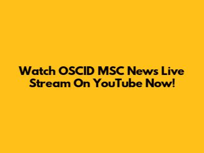 Watch OSCID MSC News Live Stream On YouTube Now!