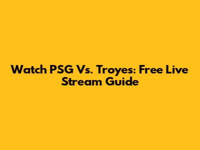 Watch PSG Vs. Troyes: Free Live Stream Guide