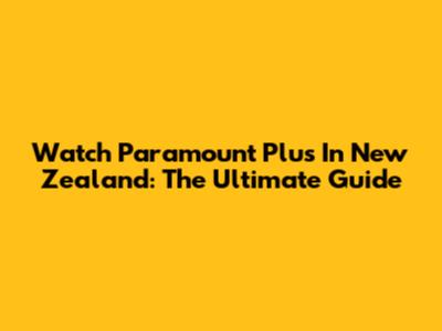 Watch Paramount Plus In New Zealand: The Ultimate Guide