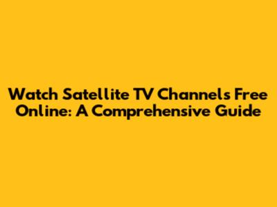 Watch Satellite TV Channels Free Online: A Comprehensive Guide