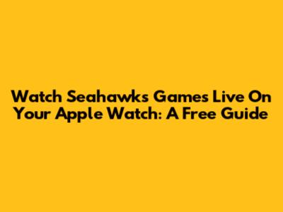 Watch Seahawks Games Live On Your Apple Watch: A Free Guide