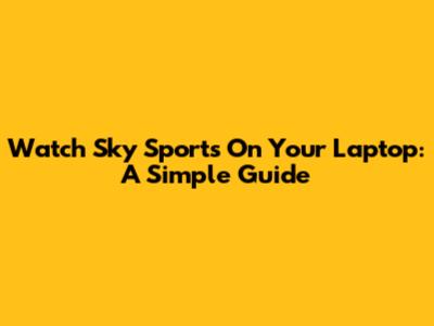 Watch Sky Sports On Your Laptop: A Simple Guide