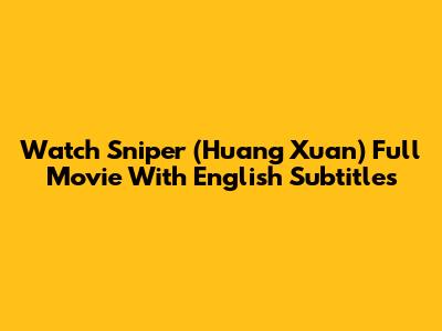 Watch Sniper (Huang Xuan) Full Movie With English Subtitles