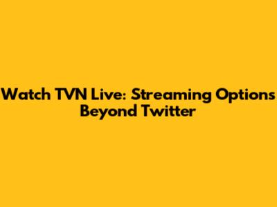 Watch TVN Live: Streaming Options Beyond Twitter