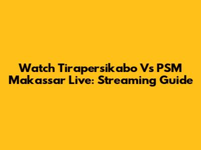 Watch Tirapersikabo Vs PSM Makassar Live: Streaming Guide