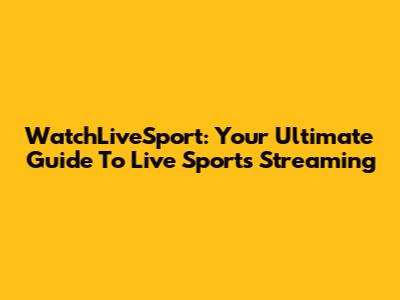 WatchLiveSport: Your Ultimate Guide To Live Sports Streaming