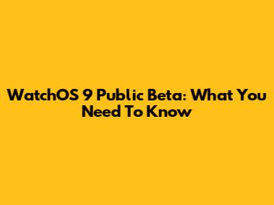WatchOS 9 Public Beta: What You Need To Know