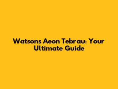 Watson's Aeon Tebrau: Your Ultimate Guide