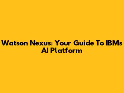 Watson Nexus: Your Guide To IBM's AI Platform