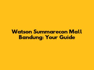 Watson Summarecon Mall Bandung: Your Guide