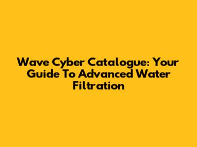 Wave Cyber Catalogue: Your Guide To Advanced Water Filtration