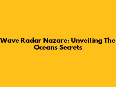 Wave Radar Nazare: Unveiling The Ocean's Secrets