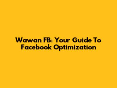Wawan FB: Your Guide To Facebook Optimization