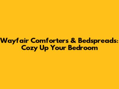 Wayfair Comforters & Bedspreads: Cozy Up Your Bedroom
