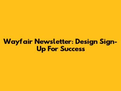 Wayfair Newsletter: Design Sign-Up For Success