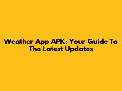 Weather App APK: Your Guide To The Latest Updates